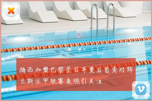 梅西加盟巴黎圣日耳曼后首秀对阵兰斯法甲联赛表现引关注