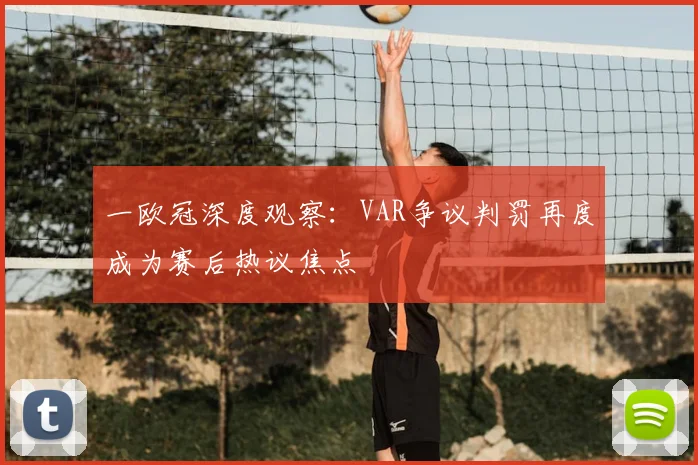 一欧冠深度观察：VAR争议判罚再度成为赛后热议焦点