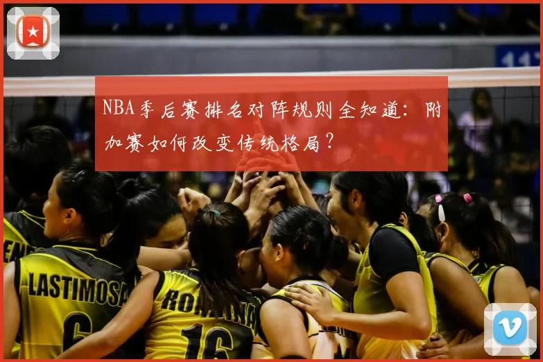 NBA季后赛排名对阵规则全知道：附加赛如何改变传统格局？