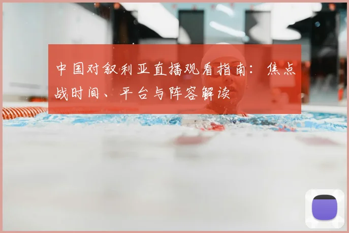中国对叙利亚直播观看指南：焦点战时间、平台与阵容解读