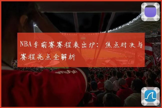 NBA季前赛赛程表出炉：焦点对决与赛程亮点全解析