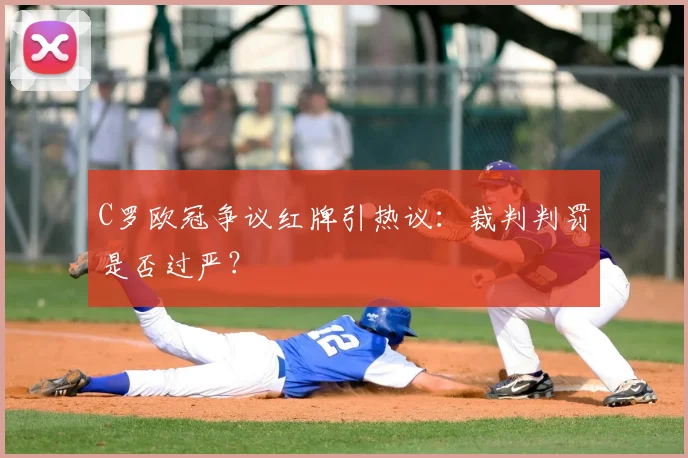 C罗欧冠争议红牌引热议：裁判判罚是否过严？