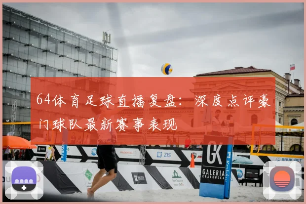 64体育足球直播复盘：深度点评豪门球队最新赛事表现