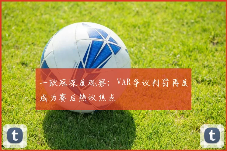 一欧冠深度观察：VAR争议判罚再度成为赛后热议焦点