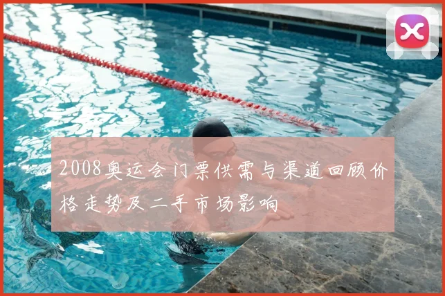 2008奥运会门票供需与渠道回顾价格走势及二手市场影响