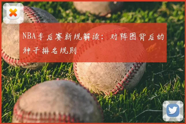 NBA季后赛新规解读：对阵图背后的种子排名规则