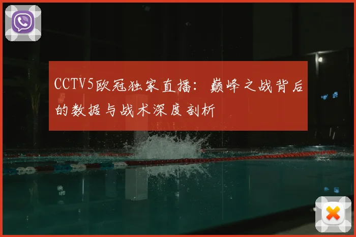 CCTV5欧冠独家直播：巅峰之战背后的数据与战术深度剖析