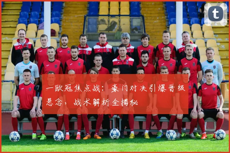 一欧冠焦点战：豪门对决引爆晋级悬念，战术解析全揭秘