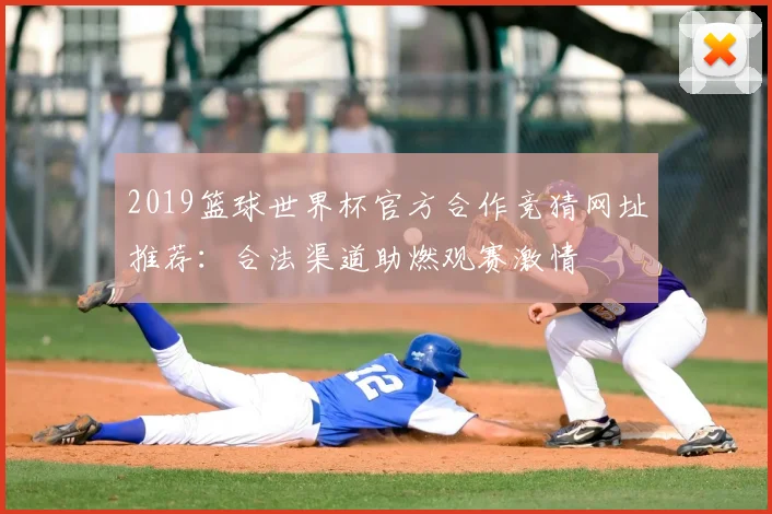 2019篮球世界杯官方合作竞猜网址推荐：合法渠道助燃观赛激情