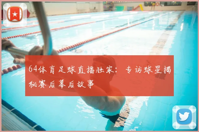 64体育足球直播独家：专访球星揭秘赛后幕后故事